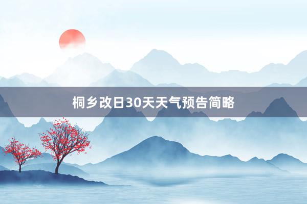 桐乡改日30天天气预告简略