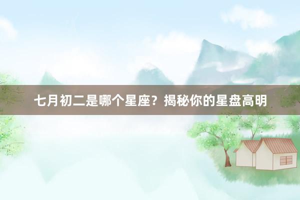 七月初二是哪个星座？揭秘你的星盘高明